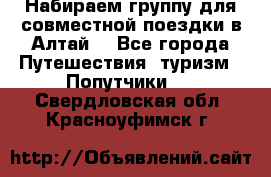 Набираем группу для совместной поездки в Алтай. - Все города Путешествия, туризм » Попутчики   . Свердловская обл.,Красноуфимск г.